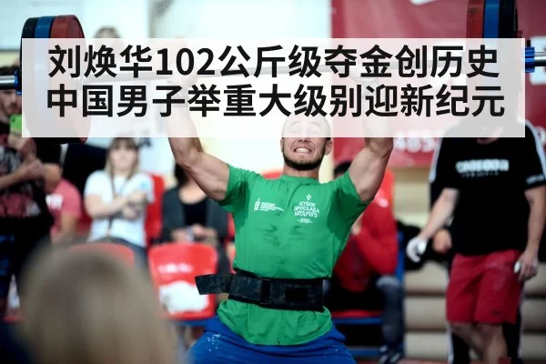 刘焕华102公斤级夺金创历史 中国男子举重大级别迎新纪元